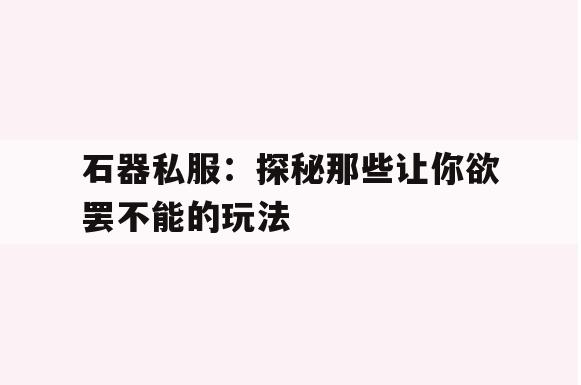 石器私服：探秘那些让你欲罢不能的玩法