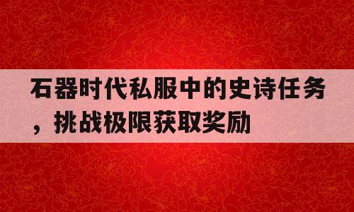 石器时代私服中的史诗任务，挑战极限获取奖励